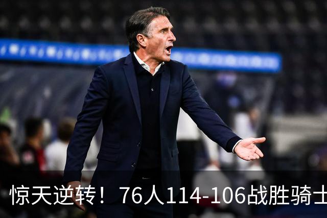 惊天逆转！76人114-106战胜骑士，马克西表现抢眼