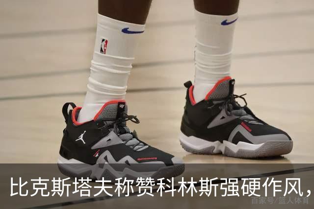 比克斯塔夫称赞科林斯强硬作风，正合活塞特点