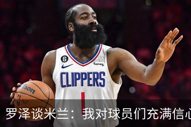 罗泽谈米兰：我对球员们充满信心